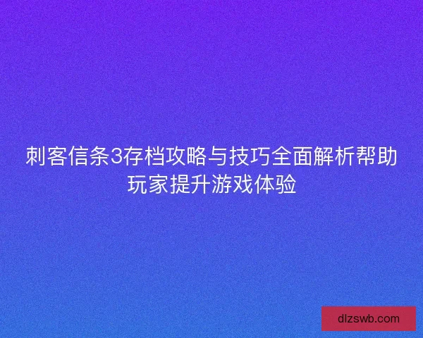 刺客信条3存档攻略与技巧全面解析帮助玩家提升游戏体验 刺客信条3存档攻略与技巧全面解析帮助玩家提升游戏体验