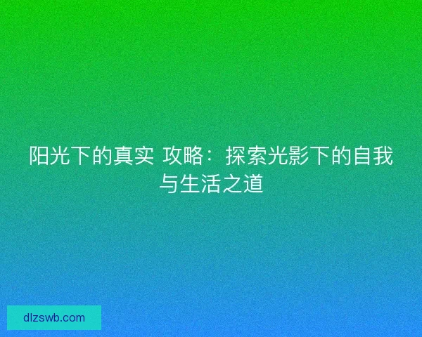 阳光下的真实 攻略：探索光影下的自我与生活之道