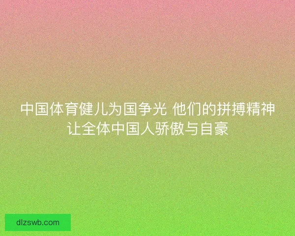 中国体育健儿为国争光 他们的拼搏精神让全体中国人骄傲与自豪