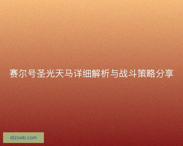 赛尔号圣光天马详细解析与战斗策略分享 赛尔号圣光天马详细解析与战斗策略分享
