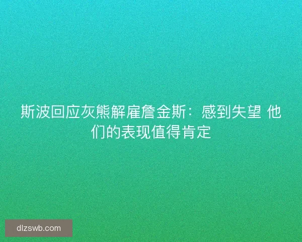 斯波回应灰熊解雇詹金斯：感到失望 他们的表现值得肯定